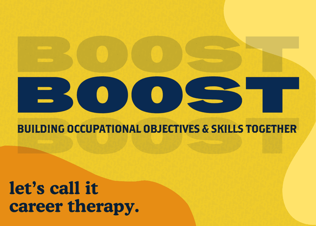 BOOST. Building occupational objectives and skills together. Let's call it career therapy.